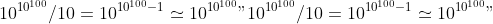 10^{10^{100}}/10=10^{10^{100}-1}\\simeq 10^{10^{100}}
